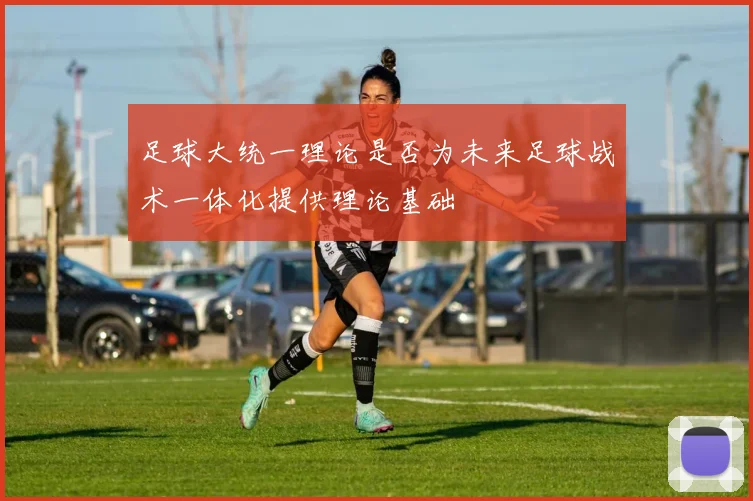 足球大统一理论是否为未来足球战术一体化提供理论基础