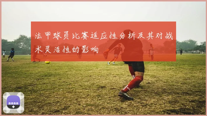 法甲球员比赛适应性分析及其对战术灵活性的影响