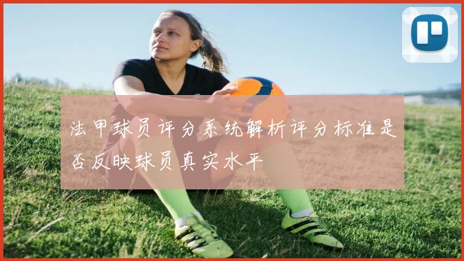 法甲球员评分系统解析评分标准是否反映球员真实水平
