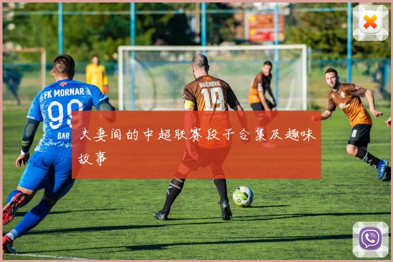 夫妻间的中超联赛段子合集及趣味故事