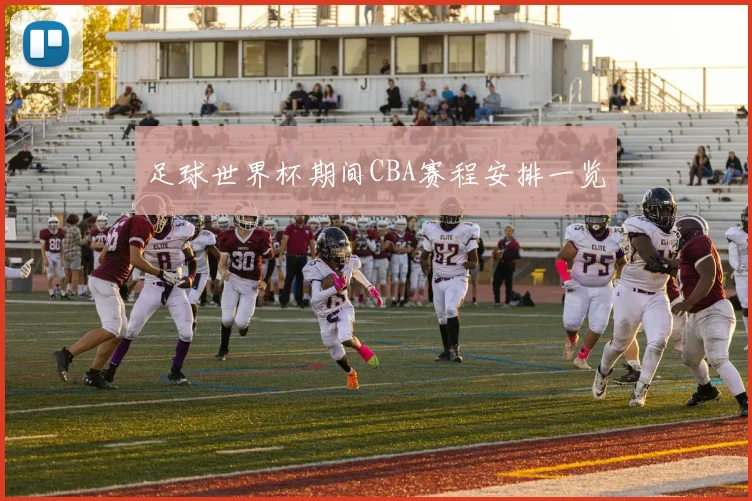 足球世界杯期间CBA赛程安排一览