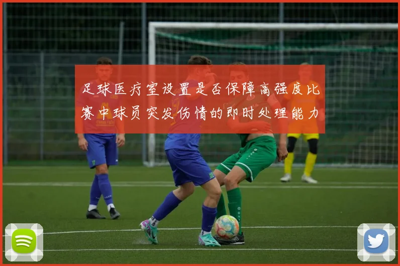 足球医疗室设置是否保障高强度比赛中球员突发伤情的即时处理能力